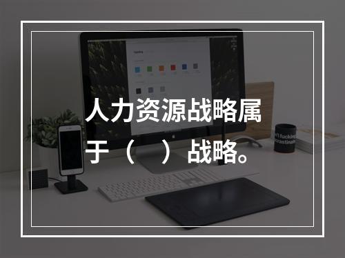 人力资源战略属于（　）战略。