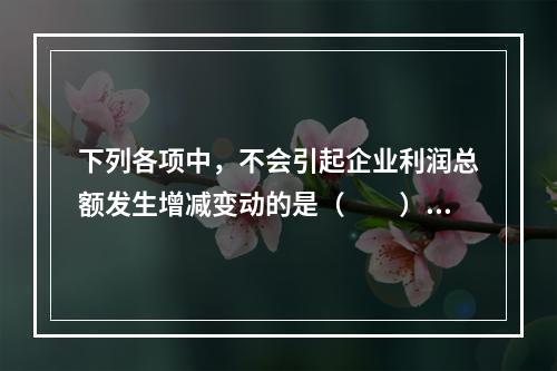 下列各项中，不会引起企业利润总额发生增减变动的是（　　）。