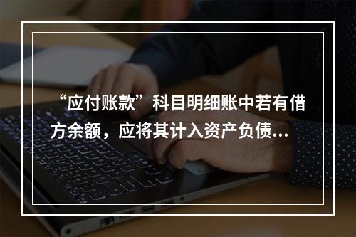 “应付账款”科目明细账中若有借方余额，应将其计入资产负债表中