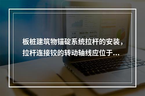 板桩建筑物锚碇系统拉杆的安装，拉杆连接铰的转动轴线应位于()