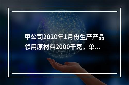 甲公司2020年1月份生产产品领用原材料2000千克，单位成