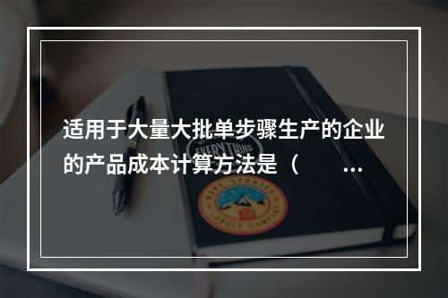 适用于大量大批单步骤生产的企业的产品成本计算方法是（　　）。