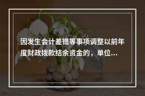 因发生会计差错等事项调整以前年度财政拨款结余资金的，单位按照