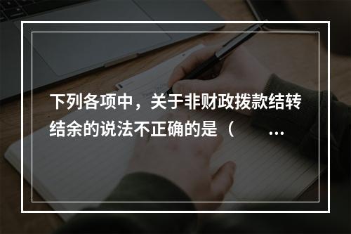 下列各项中，关于非财政拨款结转结余的说法不正确的是（　　）。