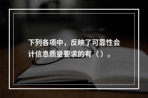 下列各项中，反映了可靠性会计信息质量要求的有（ ）。