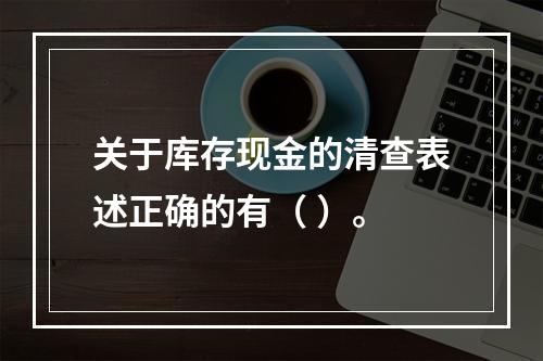 关于库存现金的清查表述正确的有（ ）。