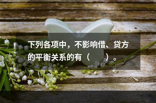 下列各项中，不影响借、贷方的平衡关系的有（　　）。