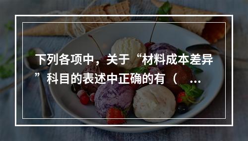 下列各项中，关于“材料成本差异”科目的表述中正确的有（　　）