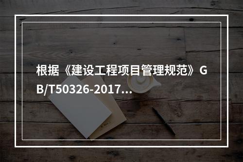 根据《建设工程项目管理规范》GB/T50326-2017，项