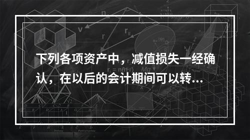 下列各项资产中，减值损失一经确认，在以后的会计期间可以转回的