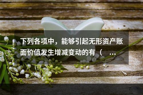 下列各项中，能够引起无形资产账面价值发生增减变动的有（　）。