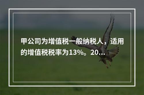 甲公司为增值税一般纳税人，适用的增值税税率为13%。2019