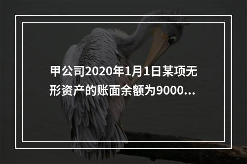 甲公司2020年1月1日某项无形资产的账面余额为900000