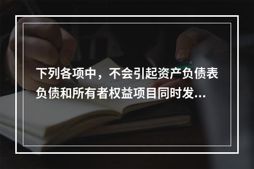 下列各项中，不会引起资产负债表负债和所有者权益项目同时发生变