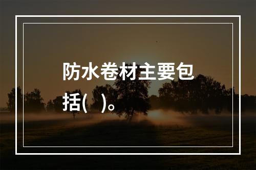 防水卷材主要包括(   )。