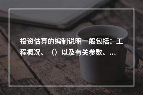 投资估算的编制说明一般包括：工程概况、（）以及有关参数、率值