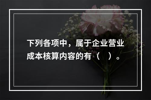 下列各项中，属于企业营业成本核算内容的有（　）。