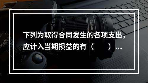 下列为取得合同发生的各项支出，应计入当期损益的有（　　）。