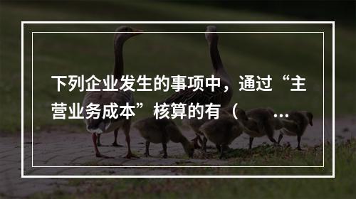 下列企业发生的事项中，通过“主营业务成本”核算的有（　　）。