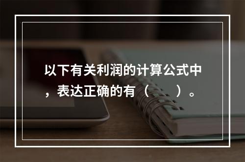 以下有关利润的计算公式中，表达正确的有（　　）。