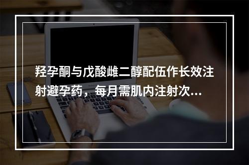 羟孕酮与戊酸雌二醇配伍作长效注射避孕药，每月需肌内注射次数