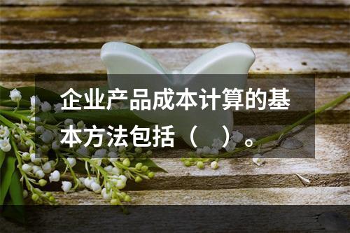 企业产品成本计算的基本方法包括（　）。