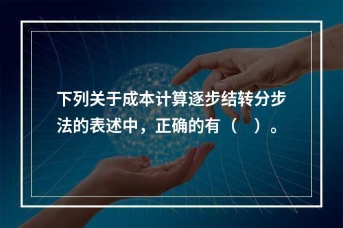 下列关于成本计算逐步结转分步法的表述中，正确的有（　）。