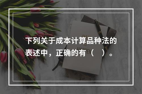 下列关于成本计算品种法的表述中，正确的有（　）。