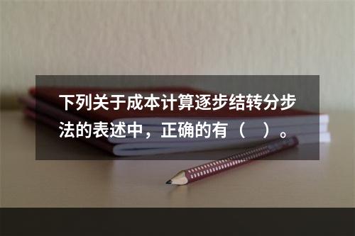 下列关于成本计算逐步结转分步法的表述中，正确的有（　）。