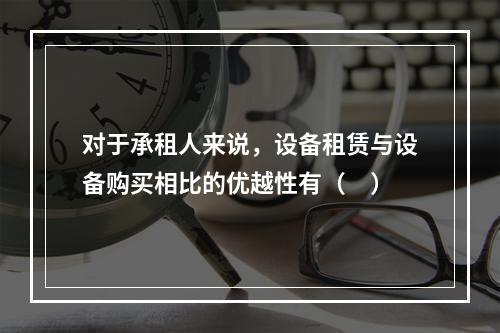 对于承租人来说，设备租赁与设备购买相比的优越性有（　）