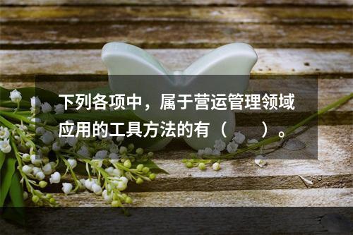 下列各项中，属于营运管理领域应用的工具方法的有（　　）。