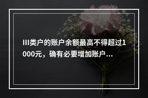 Ⅲ类户的账户余额最高不得超过1000元，确有必要增加账户余额