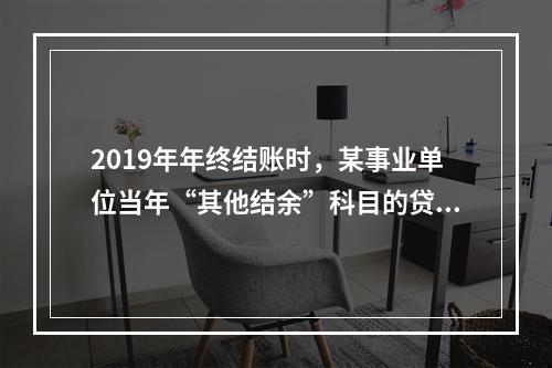 2019年年终结账时，某事业单位当年“其他结余”科目的贷方余