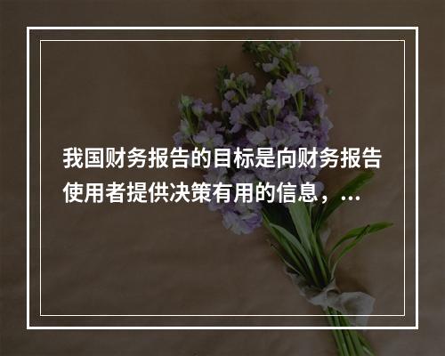 我国财务报告的目标是向财务报告使用者提供决策有用的信息，并反