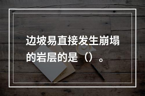 边坡易直接发生崩塌的岩层的是（）。