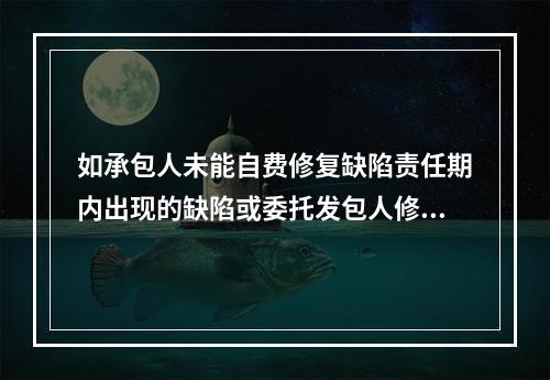 如承包人未能自费修复缺陷责任期内出现的缺陷或委托发包人修复该