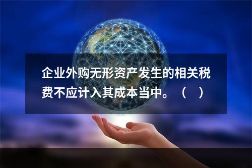 企业外购无形资产发生的相关税费不应计入其成本当中。（　）