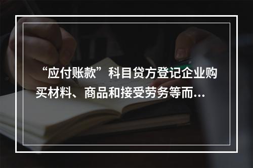 “应付账款”科目贷方登记企业购买材料、商品和接受劳务等而发生