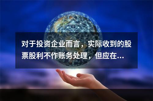 对于投资企业而言，实际收到的股票股利不作账务处理，但应在备查