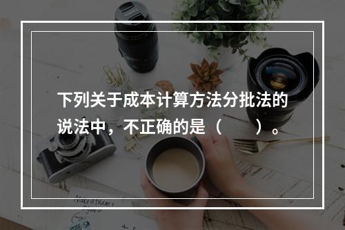 下列关于成本计算方法分批法的说法中，不正确的是（　　）。