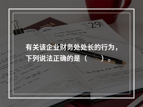 有关该企业财务处处长的行为，下列说法正确的是（　　）。