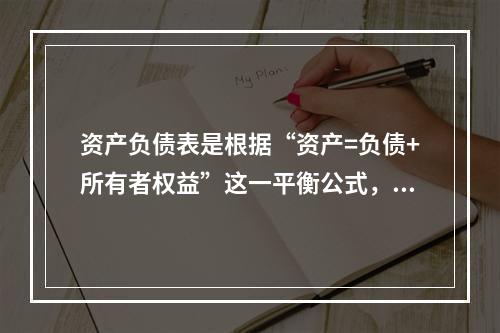 资产负债表是根据“资产=负债+所有者权益”这一平衡公式，按照