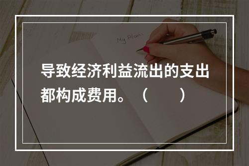 导致经济利益流出的支出都构成费用。（　　）