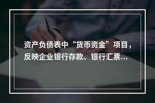 资产负债表中“货币资金”项目，反映企业银行存款、银行汇票存款