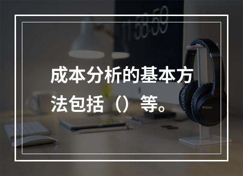 成本分析的基本方法包括（）等。