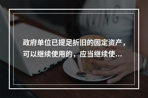 政府单位已提足折旧的固定资产，可以继续使用的，应当继续使用，