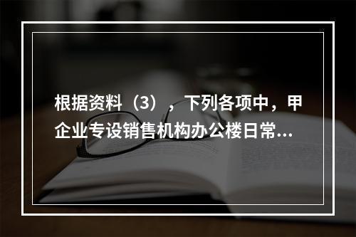 根据资料（3），下列各项中，甲企业专设销售机构办公楼日常维修