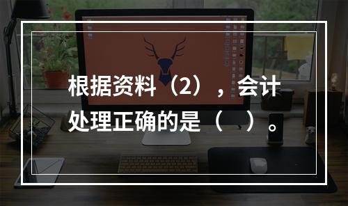 根据资料（2），会计处理正确的是（　）。