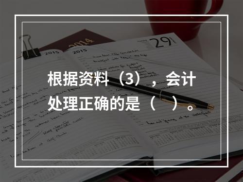 根据资料（3），会计处理正确的是（　）。