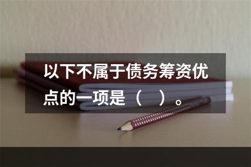 以下不属于债务筹资优点的一项是（　）。